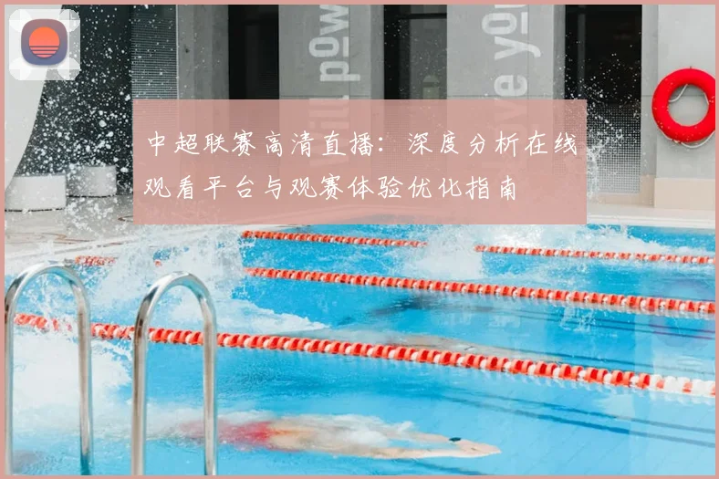 中超联赛高清直播：深度分析在线观看平台与观赛体验优化指南