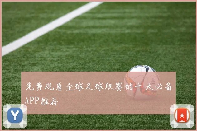 免费观看全球足球联赛的十大必备APP推荐