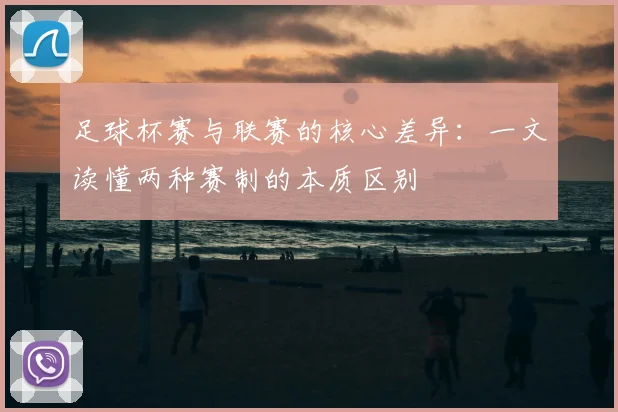 足球杯赛与联赛的核心差异:一文读懂两种赛制的本质区别