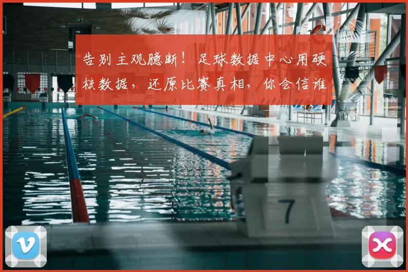 告别主观臆断!足球数据中心用硬核数据,还原比赛真相,你会信谁