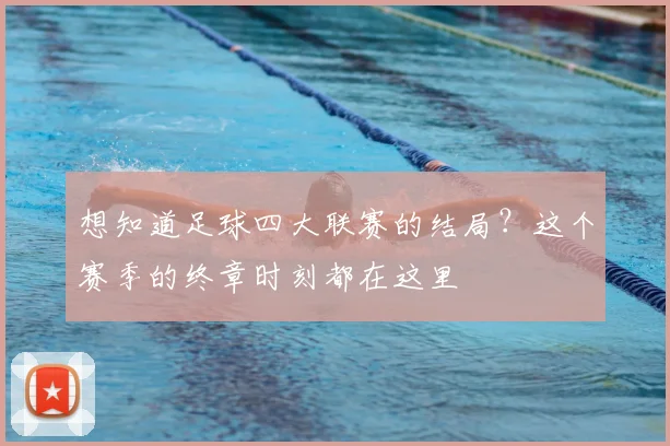 想知道足球四大联赛的结局?这个赛季的终章时刻都在这里