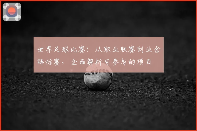 世界足球比赛:从职业联赛到业余锦标赛,全面解析可参与的项目