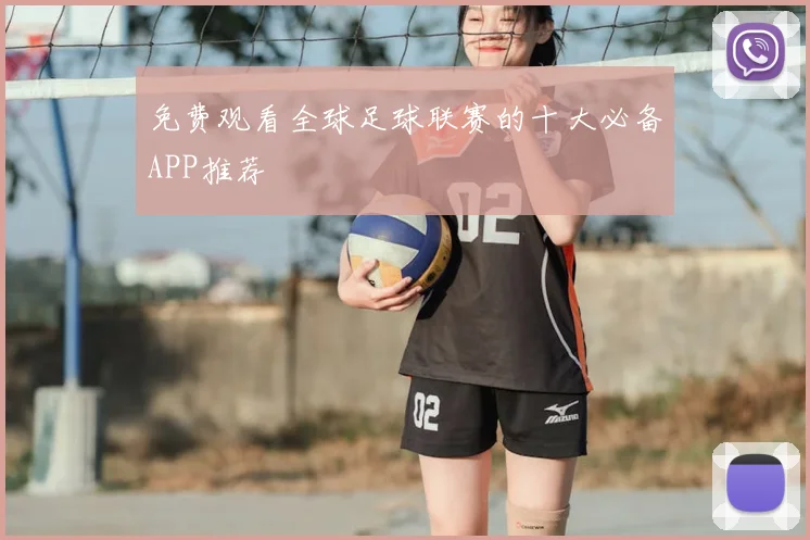 免费观看全球足球联赛的十大必备APP推荐
