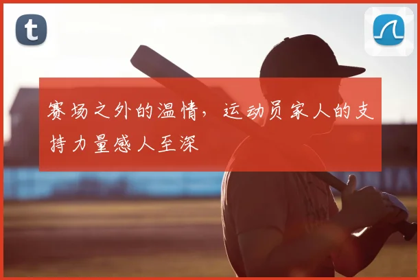 赛场之外的温情，运动员家人的支持力量感人至深